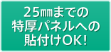 25㎜までの特厚パネルへの貼付けOK！