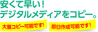 安くて早い！大量枚数OK！デジタルメディアをコピー。1枚からでもOK!　即日作成可能！