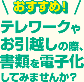 テレワークやお引越しの際、書類を電子化してみませんか？