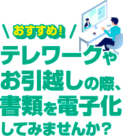 テレワークやお引越しの際、書類を電子化してみませんか？