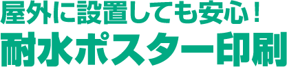 屋外に設置しても安心！耐水ポスター印刷